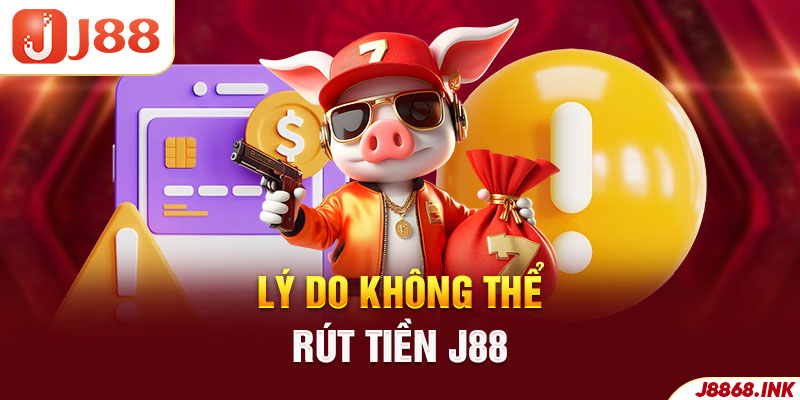 Tìm hiểu về lý do người chơi không thể rút tiền tại J88