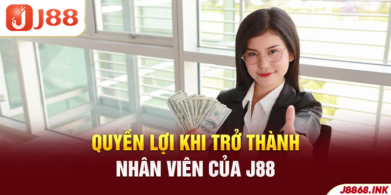 Nhận được nhiều quyền lợi hấp dẫn khi trở thành nhân viên của J88